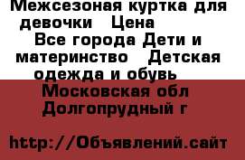 Межсезоная куртка для девочки › Цена ­ 1 000 - Все города Дети и материнство » Детская одежда и обувь   . Московская обл.,Долгопрудный г.